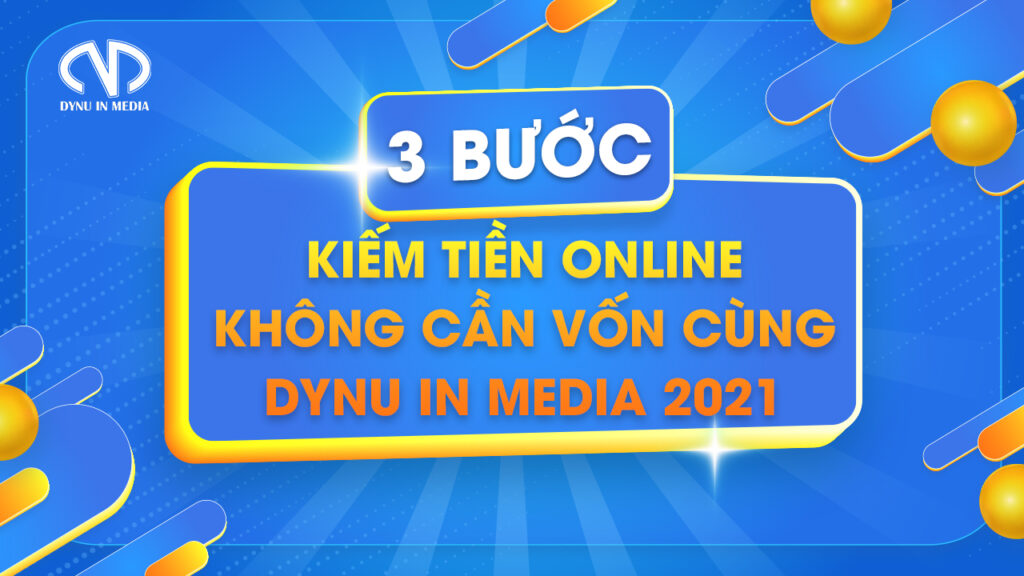 3 bước kiếm tiền online không cần vốn cùng DYNU IN MEDIA 2021 2